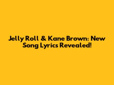Jelly Roll & Kane Brown: New Song Lyrics Revealed!