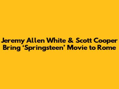 Jeremy Allen White & Scott Cooper Bring ‘Springsteen’ Movie to Rome