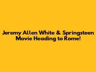Jeremy Allen White & Springsteen Movie Heading to Rome!