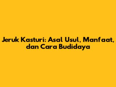 Jeruk Kasturi: Asal Usul, Manfaat, dan Cara Budidaya