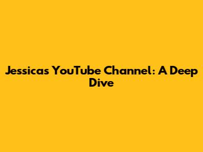 Jessica's YouTube Channel: A Deep Dive