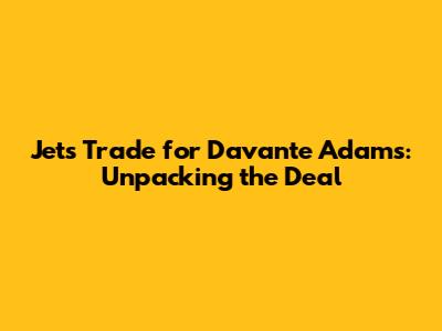 Jets' Trade for Davante Adams: Unpacking the Deal
