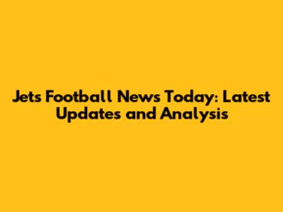 Jets Football News Today: Latest Updates and Analysis