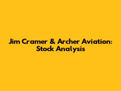 Jim Cramer & Archer Aviation: Stock Analysis