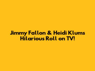 Jimmy Fallon & Heidi Klum's Hilarious Roll on TV!