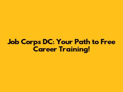 Job Corps DC: Your Path to Free Career Training!
