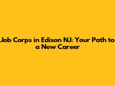 Job Corps in Edison NJ: Your Path to a New Career