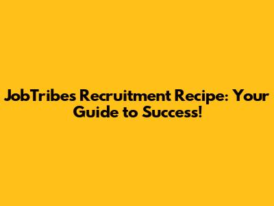 JobTribes Recruitment Recipe: Your Guide to Success!