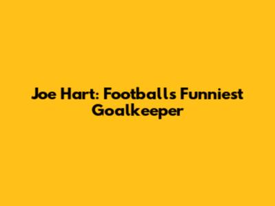 Joe Hart: Football's Funniest Goalkeeper
