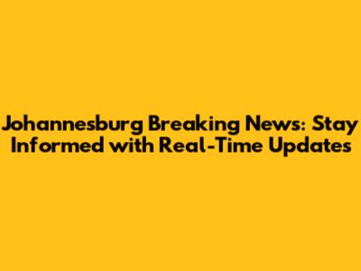 Johannesburg Breaking News: Stay Informed with Real-Time Updates