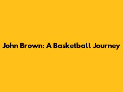 John Brown: A Basketball Journey