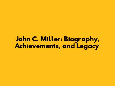 John C. Miller: Biography, Achievements, and Legacy