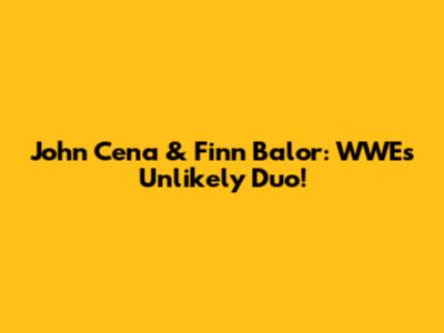 John Cena & Finn Balor: WWE's Unlikely Duo!