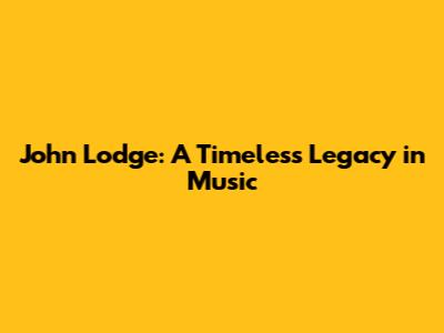 John Lodge: A Timeless Legacy in Music