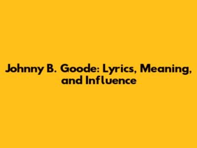 Johnny B. Goode: Lyrics, Meaning, and Influence