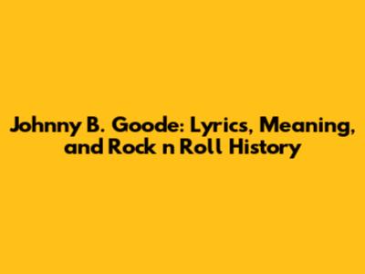 Johnny B. Goode: Lyrics, Meaning, and Rock 'n' Roll History