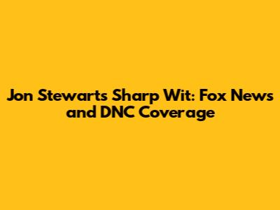 Jon Stewart's Sharp Wit: Fox News and DNC Coverage