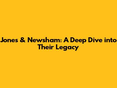 Jones & Newsham: A Deep Dive into Their Legacy