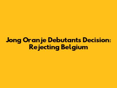 Jong Oranje Debutant's Decision: Rejecting Belgium