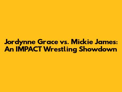 Jordynne Grace vs. Mickie James: An IMPACT Wrestling Showdown