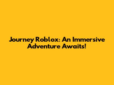 Journey Roblox: An Immersive Adventure Awaits!