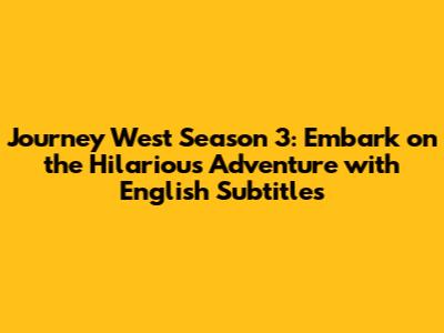 Journey West Season 3: Embark on the Hilarious Adventure with English Subtitles