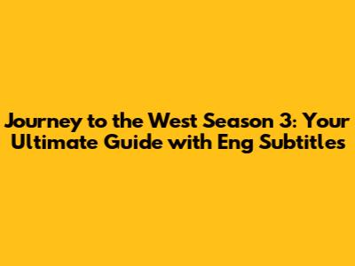 Journey to the West Season 3: Your Ultimate Guide with Eng Subtitles