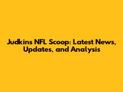 Judkins' NFL Scoop: Latest News, Updates, and Analysis