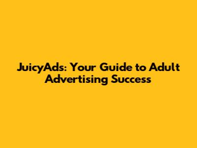 JuicyAds: Your Guide to Adult Advertising Success