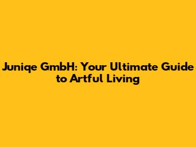 Juniqe GmbH: Your Ultimate Guide to Artful Living