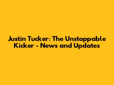 Justin Tucker: The Unstoppable Kicker - News and Updates