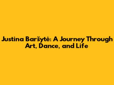 Justina Baršytė: A Journey Through Art, Dance, and Life