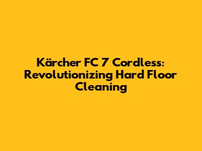 Kärcher FC 7 Cordless: Revolutionizing Hard Floor Cleaning