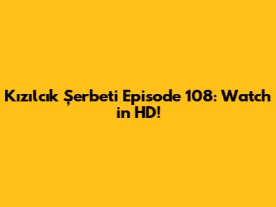 Kızılcık Şerbeti Episode 108: Watch in HD!