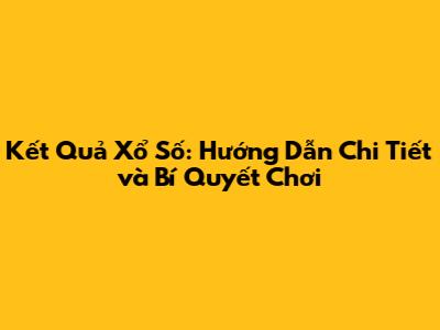 Kết Quả Xổ Số: Hướng Dẫn Chi Tiết và Bí Quyết Chơi