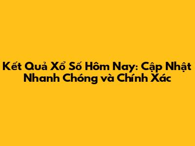 Kết Quả Xổ Số Hôm Nay: Cập Nhật Nhanh Chóng và Chính Xác