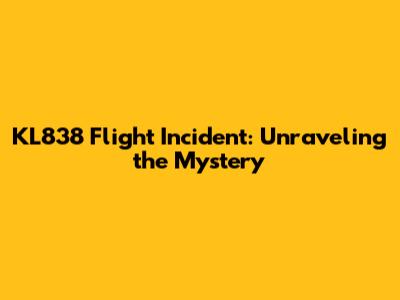 KL838 Flight Incident: Unraveling the Mystery
