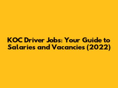 KOC Driver Jobs: Your Guide to Salaries and Vacancies (2022)