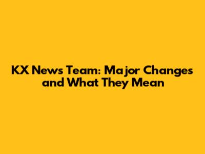 KX News Team: Major Changes and What They Mean