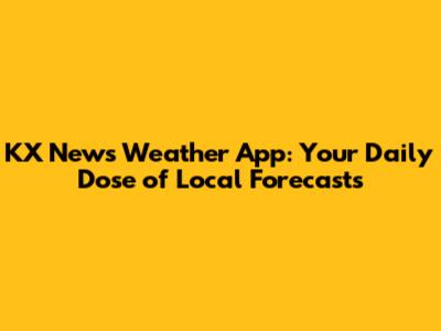 KX News Weather App: Your Daily Dose of Local Forecasts