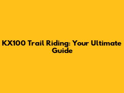 KX100 Trail Riding: Your Ultimate Guide