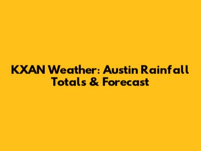 KXAN Weather: Austin Rainfall Totals & Forecast