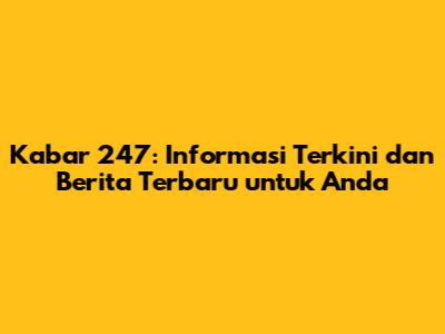 Kabar 247: Informasi Terkini dan Berita Terbaru untuk Anda