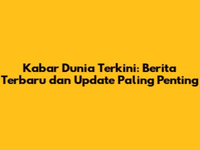 Kabar Dunia Terkini: Berita Terbaru dan Update Paling Penting
