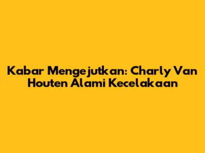 Kabar Mengejutkan: Charly Van Houten Alami Kecelakaan