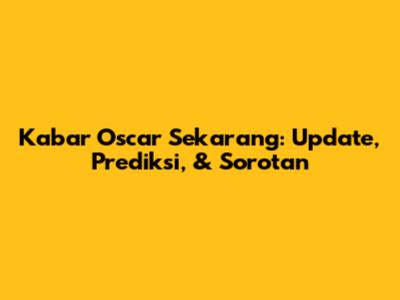 Kabar Oscar Sekarang: Update, Prediksi, & Sorotan