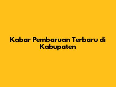 Kabar Pembaruan Terbaru di Kabupaten