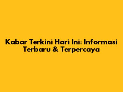 Kabar Terkini Hari Ini: Informasi Terbaru & Terpercaya