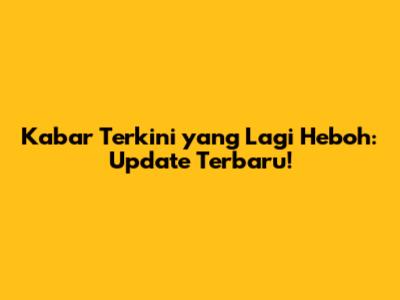 Kabar Terkini yang Lagi Heboh: Update Terbaru!