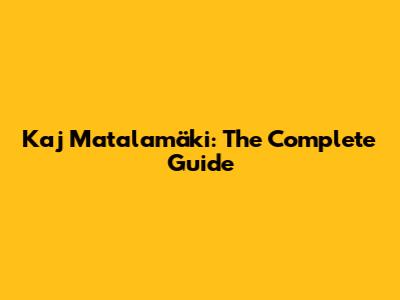 Kaj Matalamäki: The Complete Guide